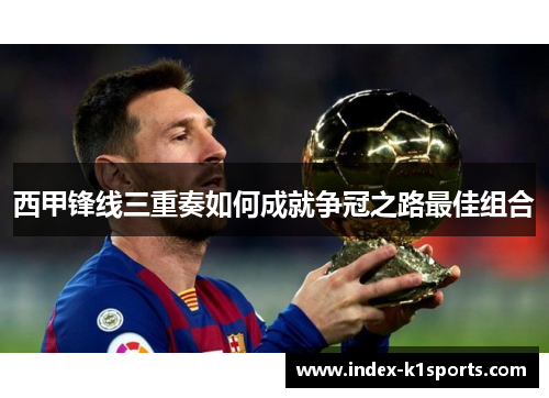 西甲锋线三重奏如何成就争冠之路最佳组合