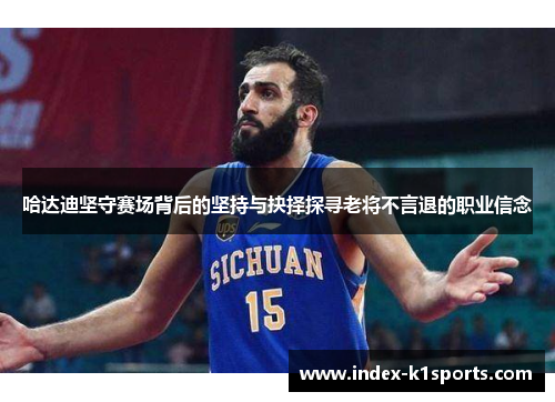 哈达迪坚守赛场背后的坚持与抉择探寻老将不言退的职业信念