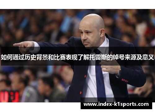 如何通过历史背景和比赛表现了解托雷斯的绰号来源及意义