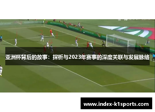 亚洲杯背后的故事：探析与2023年赛事的深度关联与发展脉络